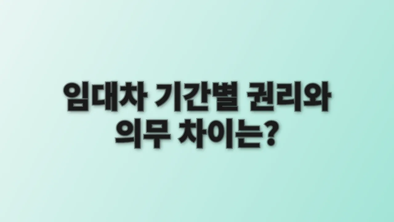 임대차 기간별 권리와 의무 차이는?